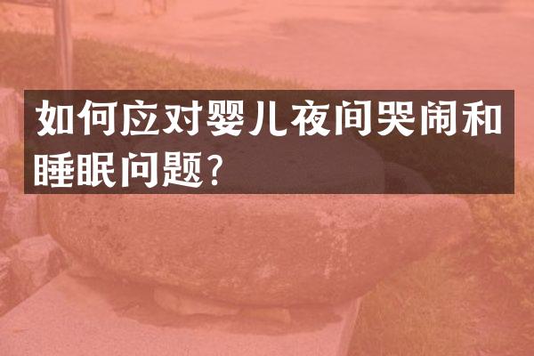 如何应对婴儿夜间哭闹和睡眠问题？