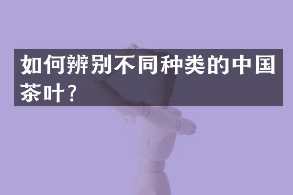 如何辨别不同种类的中国茶叶？