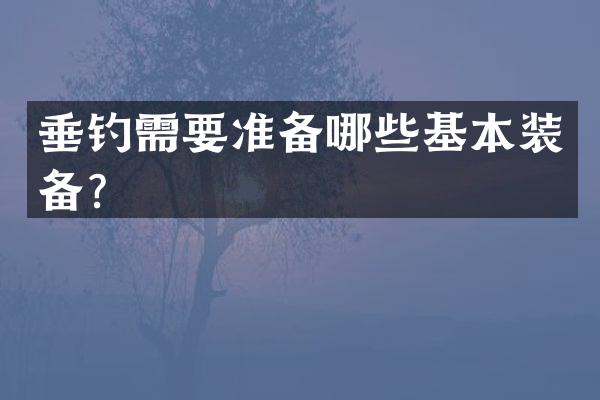 垂钓需要准备哪些基本装备？