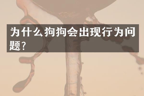 为什么狗狗会出现行为问题？