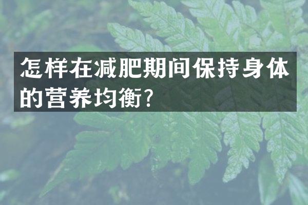 怎样在减肥期间保持身体的营养均衡？