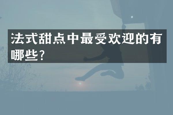 法式甜点中最受欢迎的有哪些？