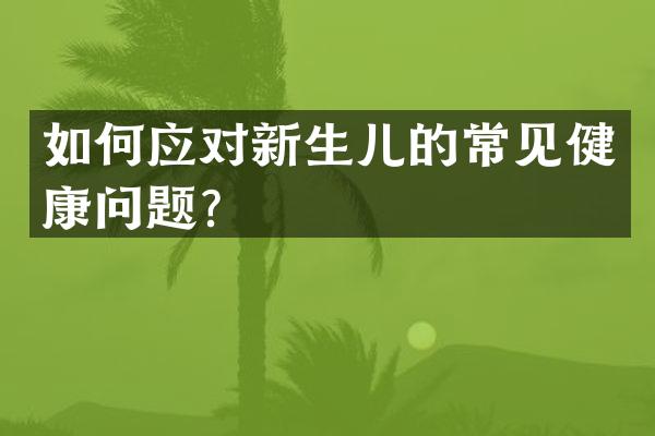 如何应对新生儿的常见健康问题？