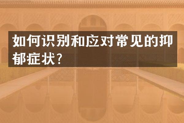 如何识别和应对常见的抑郁症状？