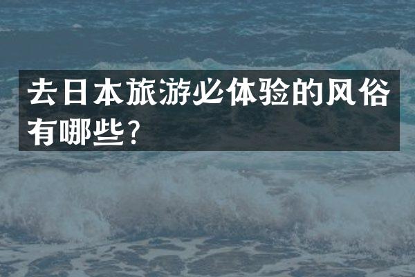 去日本旅游必体验的风俗有哪些？