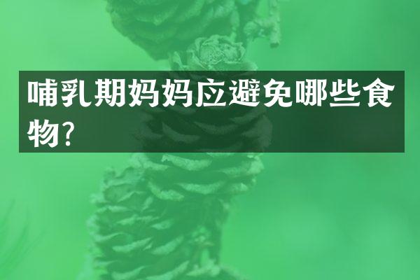哺乳期妈妈应避免哪些食物？