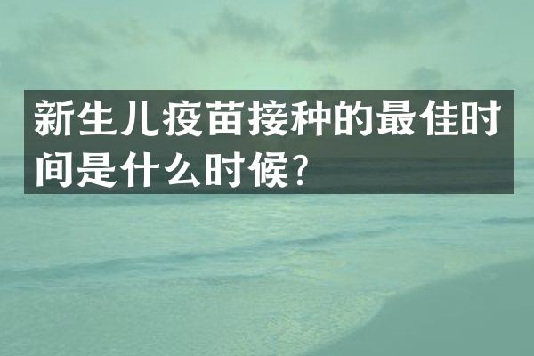 新生儿疫苗接种的最佳时间是什么时候？