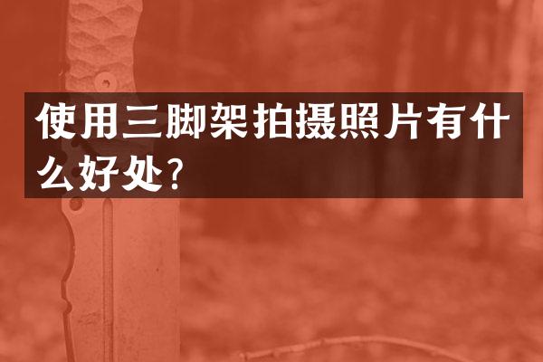 使用三脚架拍摄照片有什么好处？