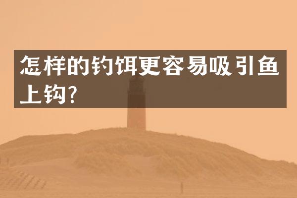 怎样的钓饵更容易吸引鱼上钩？