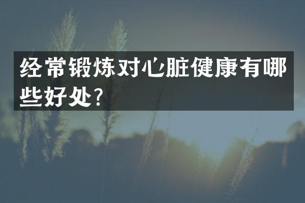 经常锻炼对心脏健康有哪些好处？