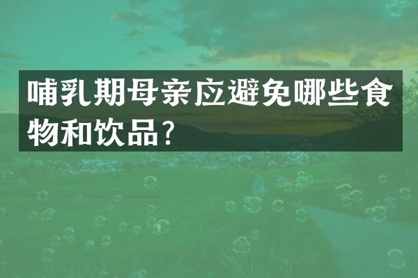 哺乳期母亲应避免哪些食物和饮品？