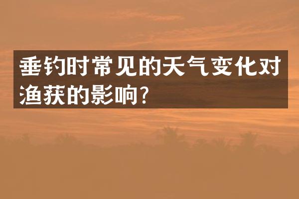 垂钓时常见的天气变化对渔获的影响？