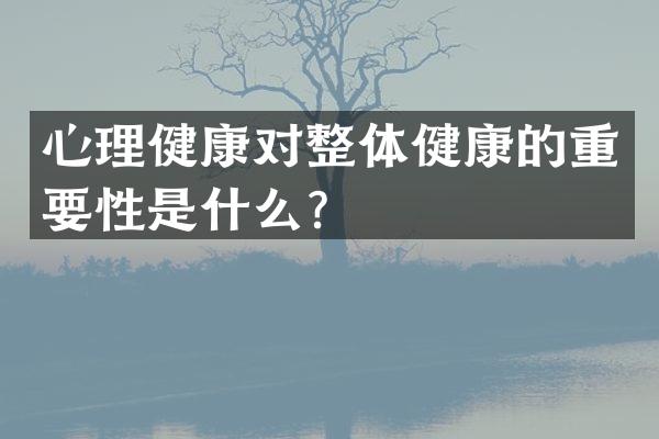 心理健康对整体健康的重要性是什么？