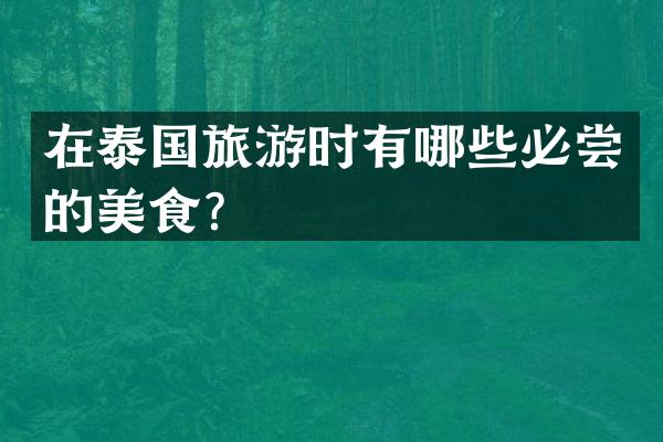 在泰国旅游时有哪些必尝的美食？