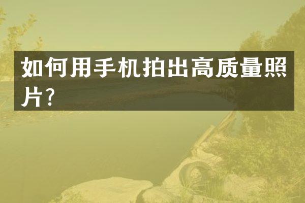 如何用手机拍出高质量照片？