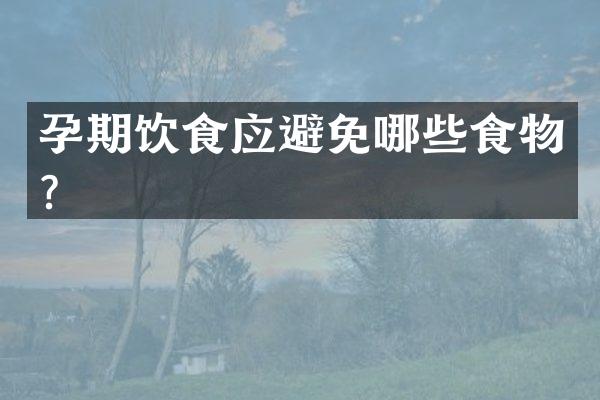 孕期饮食应避免哪些食物？
