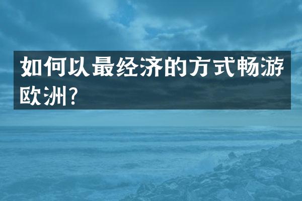如何以最经济的方式畅游欧洲？