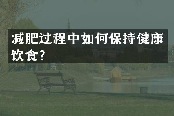 减肥过程中如何保持健康饮食？