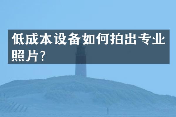 低成本设备如何拍出专业照片？