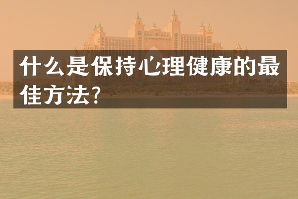 什么是保持心理健康的最佳方法？