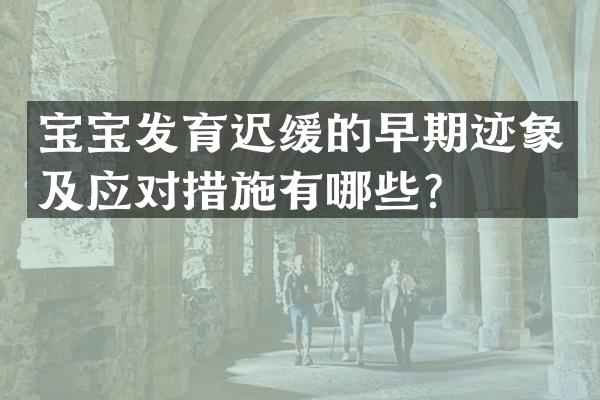 宝宝发育迟缓的早期迹象及应对措施有哪些？