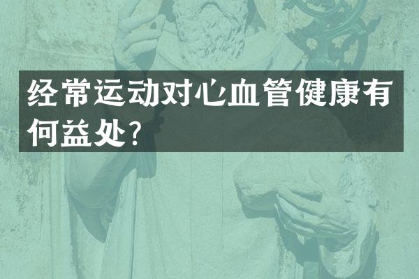 经常运动对心血管健康有何益处？