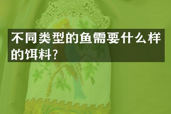 不同类型的鱼需要什么样的饵料？
