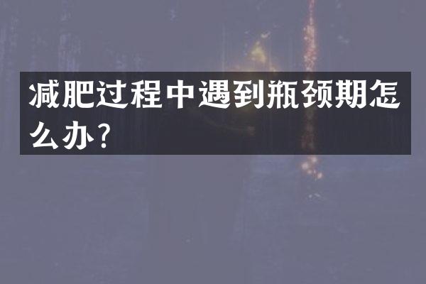 减肥过程中遇到瓶颈期怎么办？