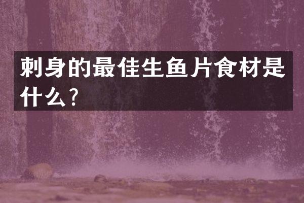刺身的最佳生鱼片食材是什么？