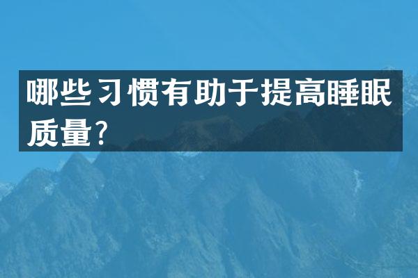 哪些习惯有助于提高睡眠质量？