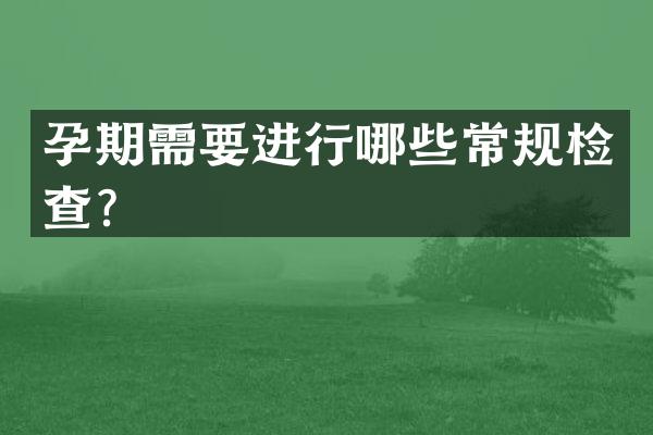 孕期需要进行哪些常规检查？