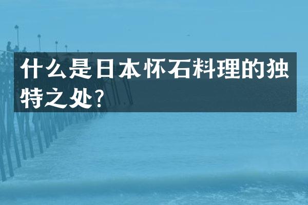 什么是日本怀石料理的独特之处？