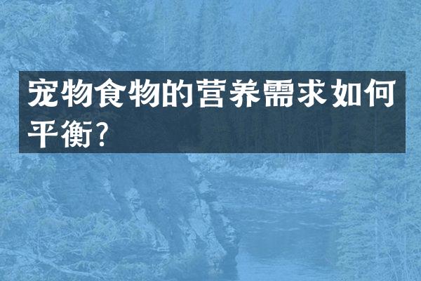 宠物食物的营养需求如何平衡？