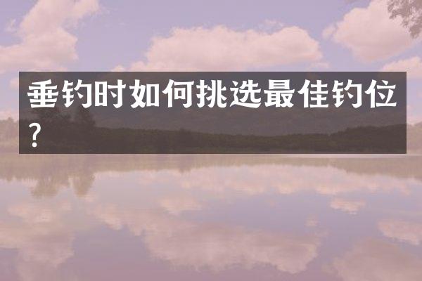 垂钓时如何挑选最佳钓位？