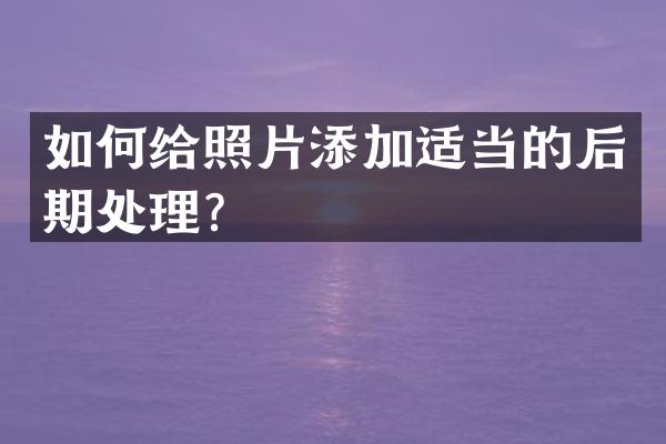 如何给照片添加适当的后期处理？