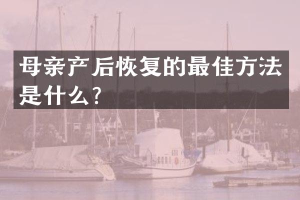 母亲产后恢复的最佳方法是什么？