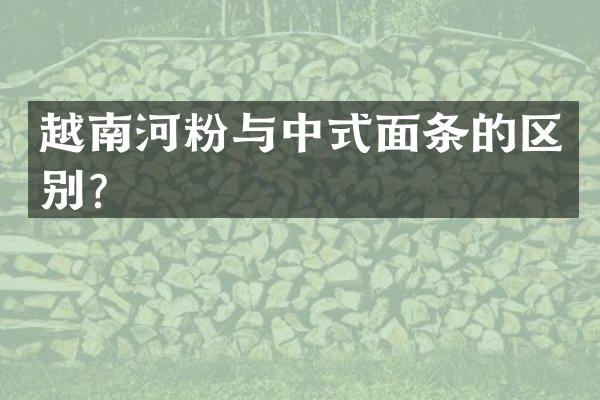 越南河粉与中式面条的区别？