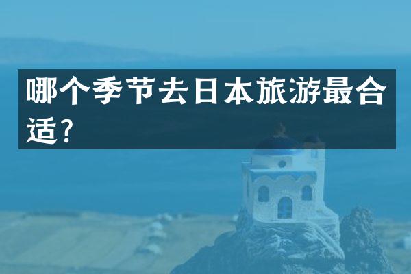 哪个季节去日本旅游最合适？