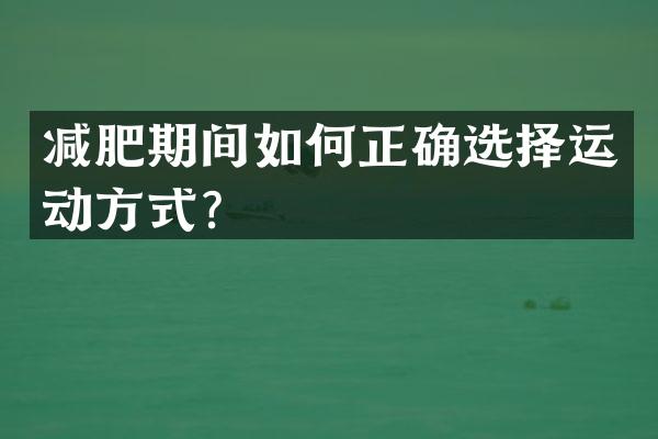减肥期间如何正确选择运动方式？