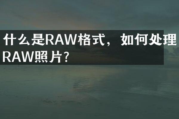 什么是RAW格式，如何处理RAW照片？