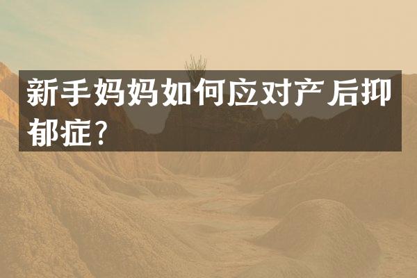 新手妈妈如何应对产后抑郁症？