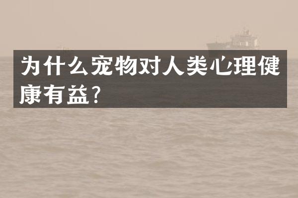 为什么宠物对人类心理健康有益？