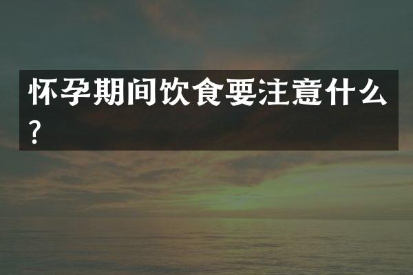 怀孕期间饮食要注意什么？