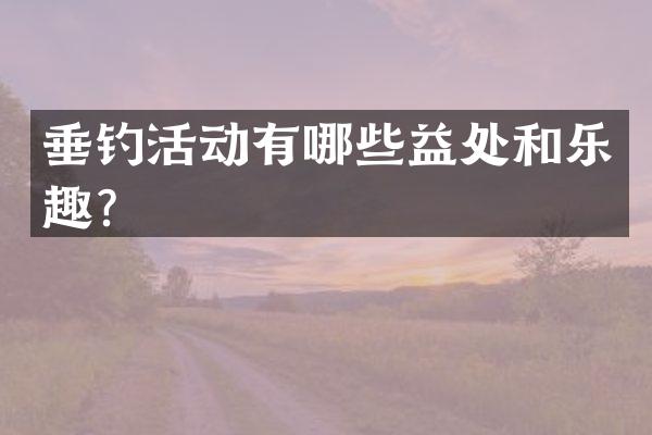垂钓活动有哪些益处和乐趣？