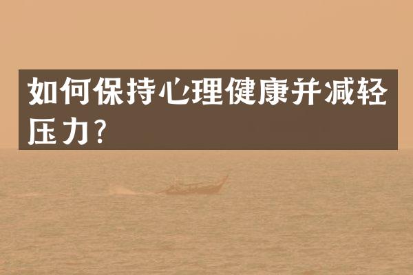 如何保持心理健康并减轻压力？
