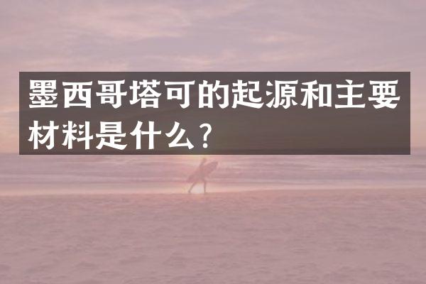 墨西哥塔可的起源和主要材料是什么？