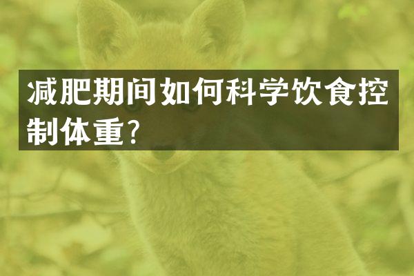 减肥期间如何科学饮食控制体重？