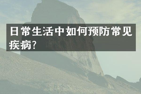 日常生活中如何预防常见疾病？
