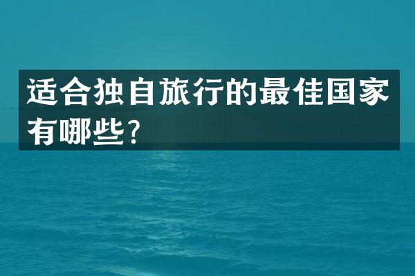适合独自旅行的最佳国家有哪些？