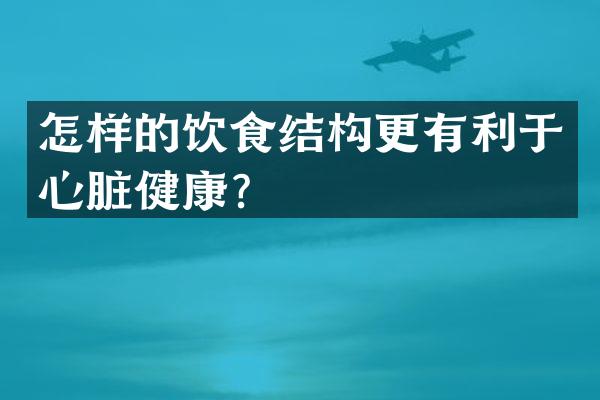 怎样的饮食结构更有利于心脏健康？
